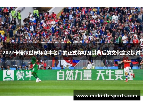 2022卡塔尔世界杯赛事名称的正式称呼及其背后的文化意义探讨 2022卡塔尔世界杯赛事名称的正式称呼及其背后的文化意义探讨