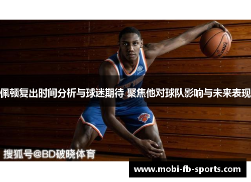 佩顿复出时间分析与球迷期待 聚焦他对球队影响与未来表现