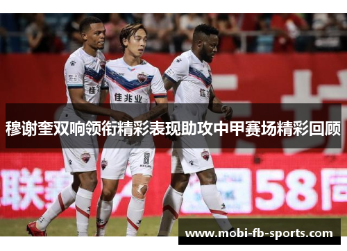 穆谢奎双响领衔精彩表现助攻中甲赛场精彩回顾 穆谢奎双响领衔精彩表现助攻中甲赛场精彩回顾