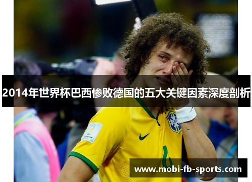 2014年世界杯巴西惨败德国的五大关键因素深度剖析 2014年世界杯巴西惨败德国的五大关键因素深度剖析