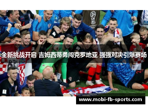 全新挑战开启 吉姆西蒂勇闯克罗地亚 强强对决引爆赛场 全新挑战开启 吉姆西蒂勇闯克罗地亚 强强对决引爆赛场