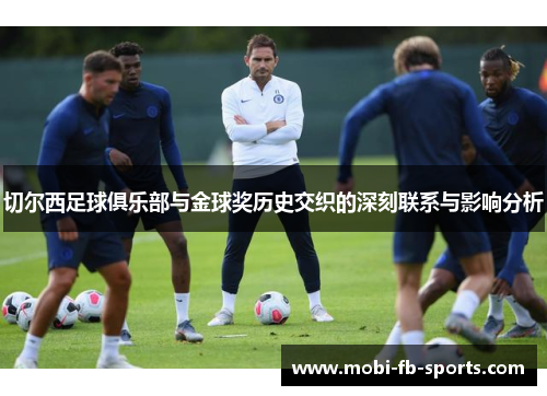 切尔西足球俱乐部与金球奖历史交织的深刻联系与影响分析 切尔西足球俱乐部与金球奖历史交织的深刻联系与影响分析