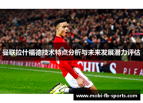 曼联拉什福德技术特点分析与未来发展潜力评估