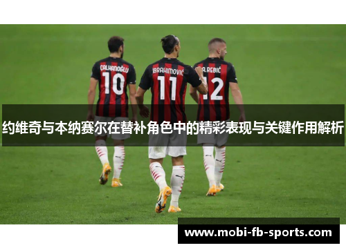 约维奇与本纳赛尔在替补角色中的精彩表现与关键作用解析 约维奇与本纳赛尔在替补角色中的精彩表现与关键作用解析
