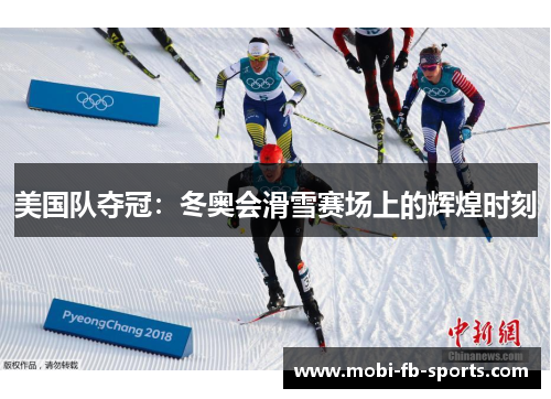 美国队夺冠:冬奥会滑雪赛场上的辉煌时刻 美国队夺冠:冬奥会滑雪赛场上的辉煌时刻