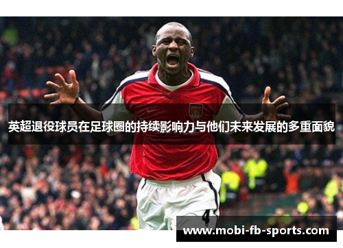 英超退役球员在足球圈的持续影响力与他们未来发展的多重面貌