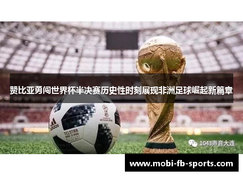 赞比亚勇闯世界杯半决赛历史性时刻展现非洲足球崛起新篇章