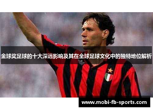 金球奖足球的十大深远影响及其在全球足球文化中的独特地位解析