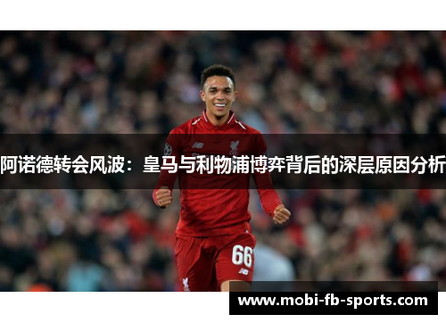 阿诺德转会风波:皇马与利物浦博弈背后的深层原因分析 阿诺德转会风波:皇马与利物浦博弈背后的深层原因分析