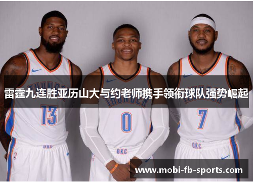 雷霆九连胜亚历山大与约老师携手领衔球队强势崛起 雷霆九连胜亚历山大与约老师携手领衔球队强势崛起