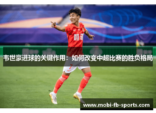韦世豪进球的关键作用:如何改变中超比赛的胜负格局 韦世豪进球的关键作用:如何改变中超比赛的胜负格局
