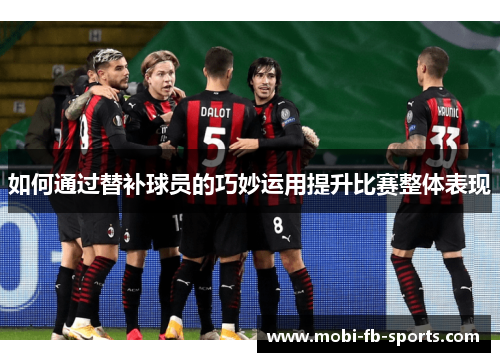 如何通过替补球员的巧妙运用提升比赛整体表现