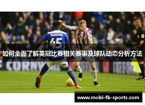 如何全面了解英冠比赛相关赛事及球队动态分析方法 如何全面了解英冠比赛相关赛事及球队动态分析方法