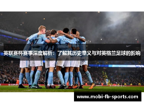 英联赛杯赛事深度解析:了解其历史意义与对英格兰足球的影响 英联赛杯赛事深度解析:了解其历史意义与对英格兰足球的影响