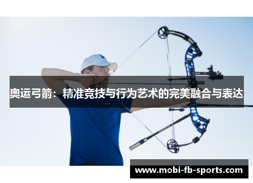 奥运弓箭：精准竞技与行为艺术的完美融合与表达