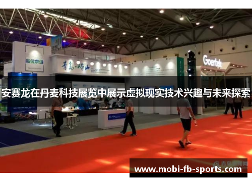 安赛龙在丹麦科技展览中展示虚拟现实技术兴趣与未来探索