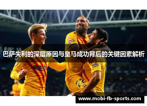 巴萨失利的深层原因与皇马成功背后的关键因素解析