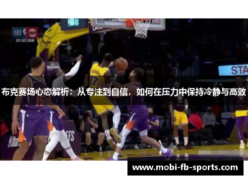 布克赛场心态解析:从专注到自信,如何在压力中保持冷静与高效 布克赛场心态解析:从专注到自信,如何在压力中保持冷静与高效