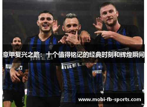 意甲复兴之路:十个值得铭记的经典时刻和辉煌瞬间 意甲复兴之路:十个值得铭记的经典时刻和辉煌瞬间
