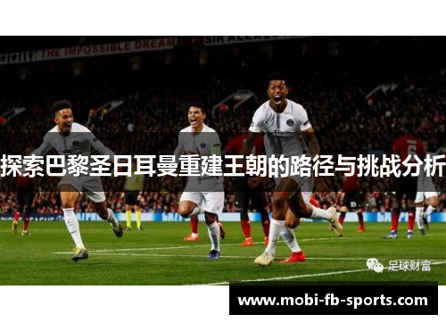 探索巴黎圣日耳曼重建王朝的路径与挑战分析