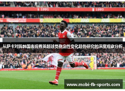 从萨卡对阵韩国表现看英超球员稳定性变化趋势研究的深度观察分析