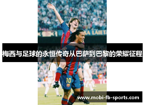 梅西与足球的永恒传奇从巴萨到巴黎的荣耀征程