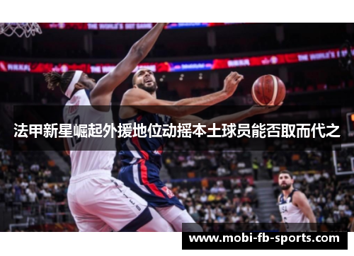 法甲新星崛起外援地位动摇本土球员能否取而代之