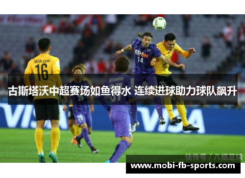 古斯塔沃中超赛场如鱼得水 连续进球助力球队飙升