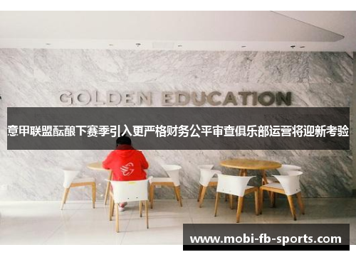 意甲联盟酝酿下赛季引入更严格财务公平审查俱乐部运营将迎新考验