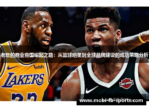 老詹的商业帝国崛起之路：从篮球明星到全球品牌建设的成功策略分析